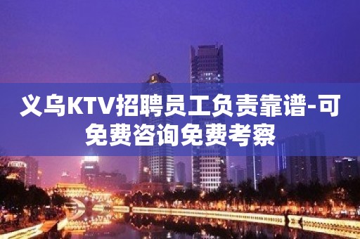 义乌KTV招聘员工负责靠谱-可免费咨询免费考察