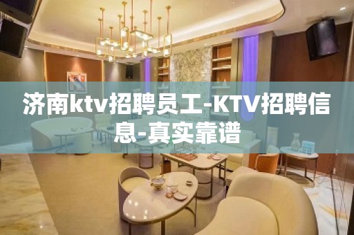 济南ktv招聘员工-KTV招聘信息-真实靠谱