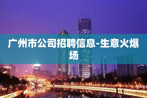 广州市公司招聘信息-生意火爆场