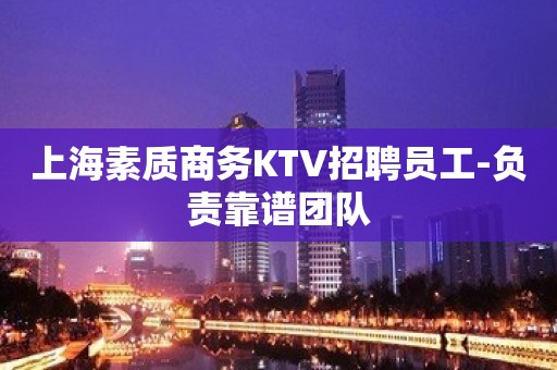 上海素质商务KTV招聘员工-负责靠谱团队