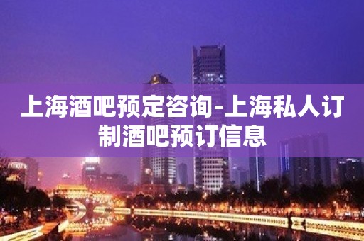 上海酒吧预定咨询-上海私人订制酒吧预订信息