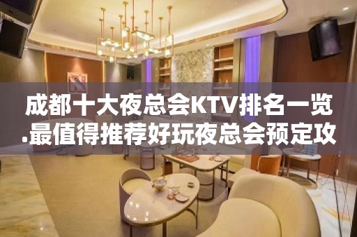 成都十大夜总会KTV排名一览.最值得推荐好玩夜总会预定攻略