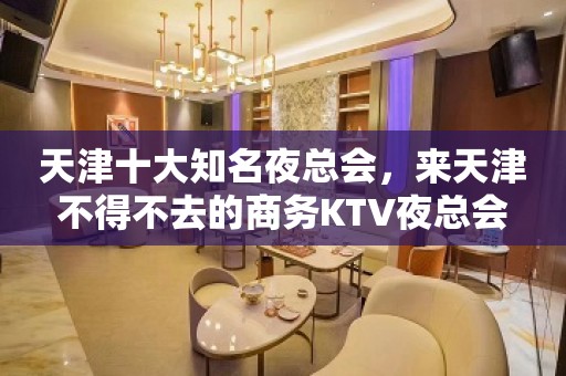 天津十大知名夜总会，来天津不得不去的商务KTV夜总会