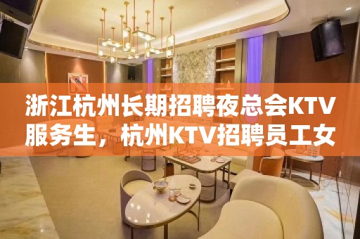 浙江杭州长期招聘夜总会KTV服务生，杭州KTV招聘员工女孩