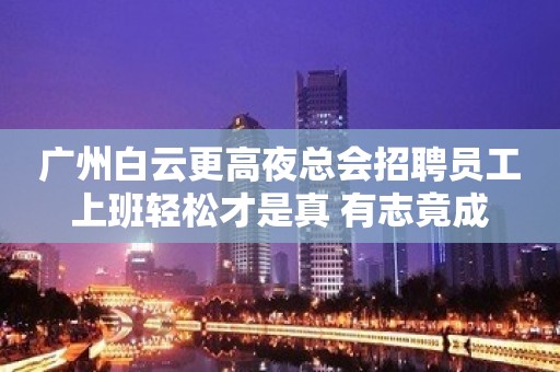 广州白云更高夜总会招聘员工上班轻松才是真 有志竟成