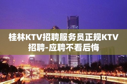 桂林KTV招聘服务员正规KTV招聘-应聘不看后悔