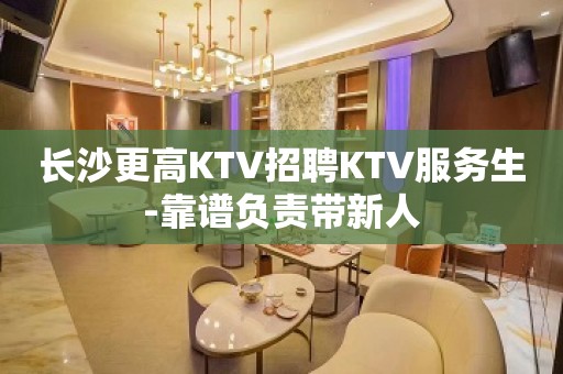 长沙更高KTV招聘KTV服务生-靠谱负责带新人