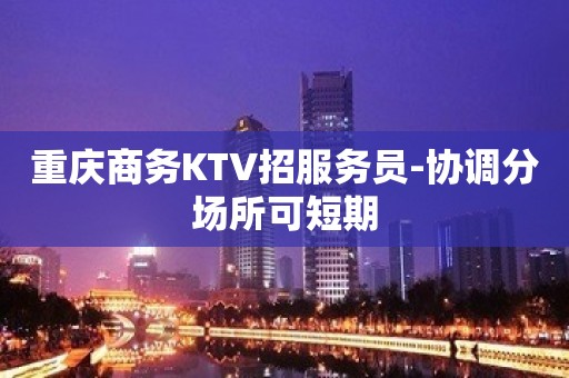 重庆商务KTV招服务员-协调分场所可短期