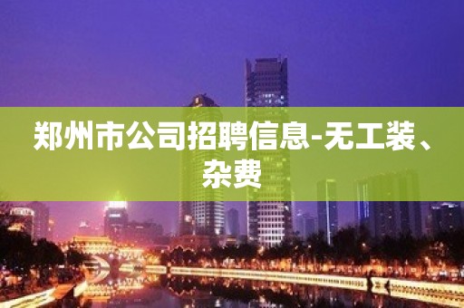 郑州市公司招聘信息-无工装、杂费