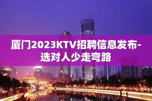 厦门2023KTV招聘信息发布-选对人少走弯路