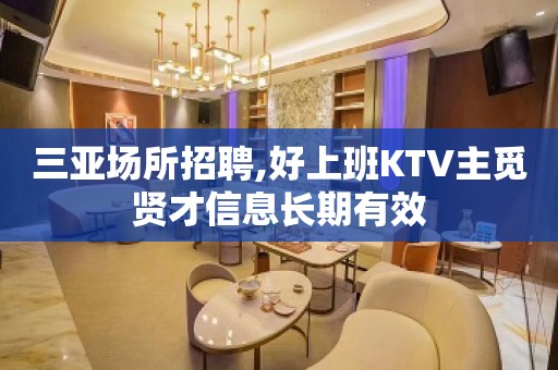 三亚场所招聘,好上班KTV主觅贤才信息长期有效