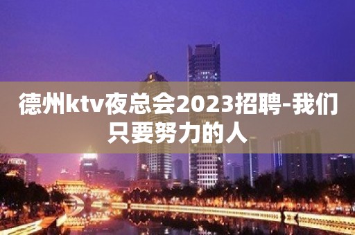 德州ktv夜总会2023招聘-我们只要努力的人