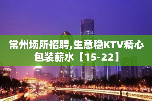 常州场所招聘,生意稳KTV精心包装薪水［15-22］