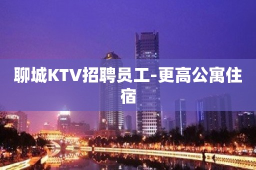 聊城KTV招聘员工-更高公寓住宿