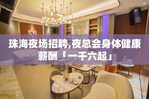 珠海夜场招聘,夜总会身体健康薪酬「一千六起」