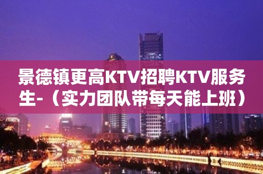 景德镇更高KTV招聘KTV服务生-（实力团队带每天能上班）