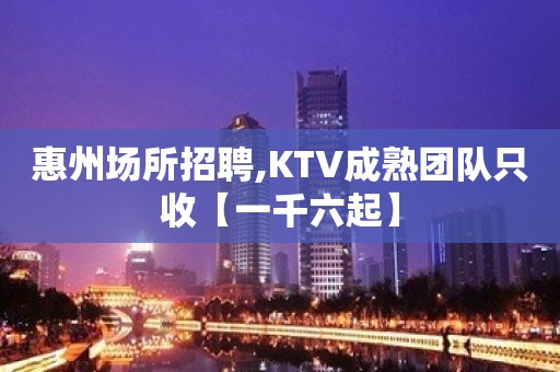 惠州场所招聘,KTV成熟团队只收【一千六起】