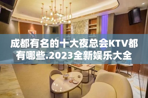 成都有名的十大夜总会KTV都有哪些.2023全新娱乐大全