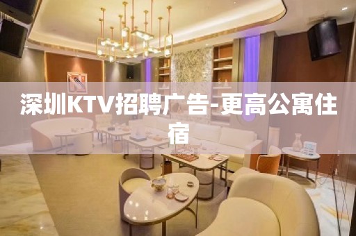 深圳KTV招聘广告-更高公寓住宿