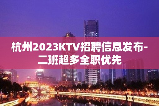 杭州2023KTV招聘信息发布-二班超多全职优先