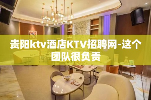 贵阳ktv酒店KTV招聘网-这个团队很负责