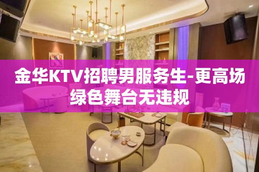 金华KTV招聘男服务生-更高场绿色舞台无违规