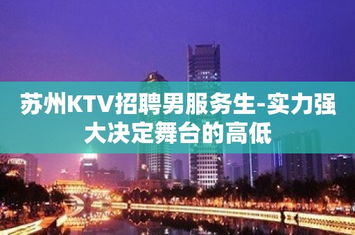 苏州KTV招聘男服务生-实力强大决定舞台的高低