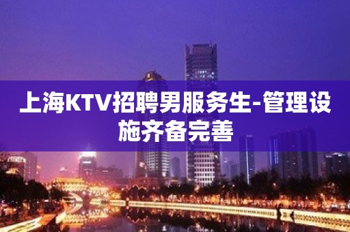 上海KTV招聘男服务生-管理设施齐备完善