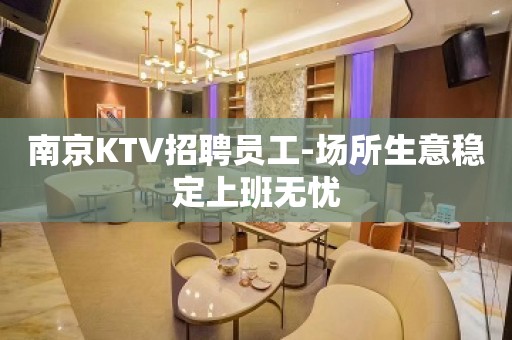 南京KTV招聘员工-场所生意稳定上班无忧