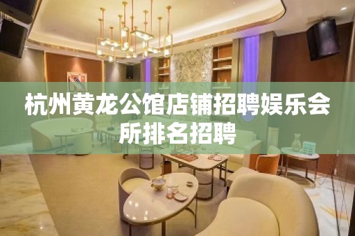 杭州黄龙公馆店铺招聘娱乐会所排名招聘