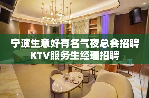 宁波生意好有名气夜总会招聘KTV服务生经理招聘