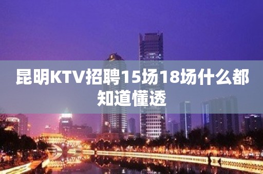 昆明KTV招聘15场18场什么都知道懂透