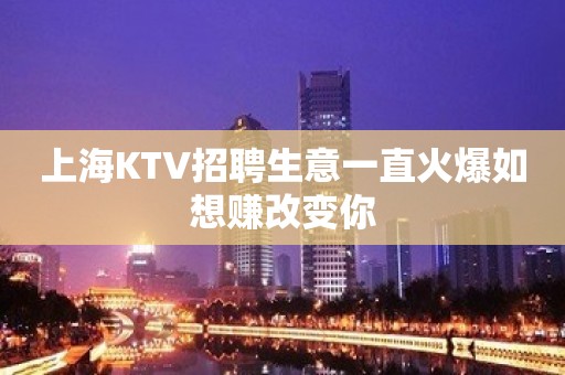 上海KTV招聘生意一直火爆如想赚改变你