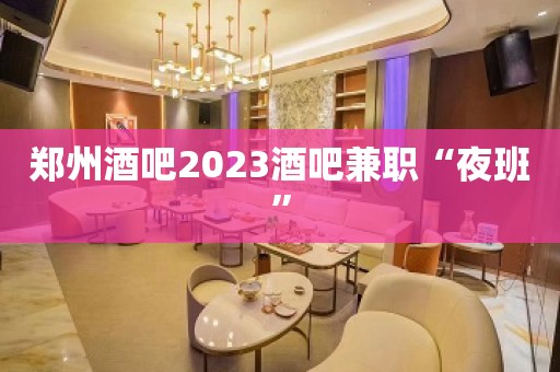 郑州酒吧2023酒吧兼职“夜班”