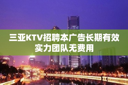 三亚KTV招聘本广告长期有效实力团队无费用