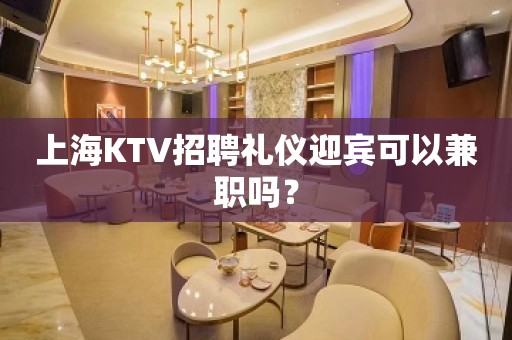 上海KTV招聘礼仪迎宾可以兼职吗？