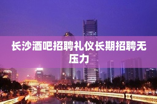 长沙酒吧招聘礼仪长期招聘无压力