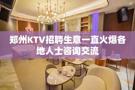 郑州KTV招聘生意一直火爆各地人士咨询交流