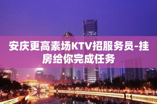 安庆更高素场KTV招服务员-挂房给你完成任务