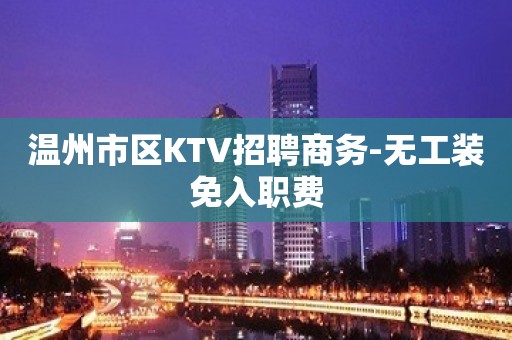 温州市区KTV招聘商务-无工装免入职费