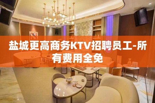 盐城更高商务KTV招聘员工-所有费用全免