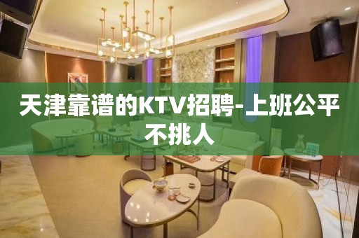 天津靠谱的KTV招聘-上班公平不挑人