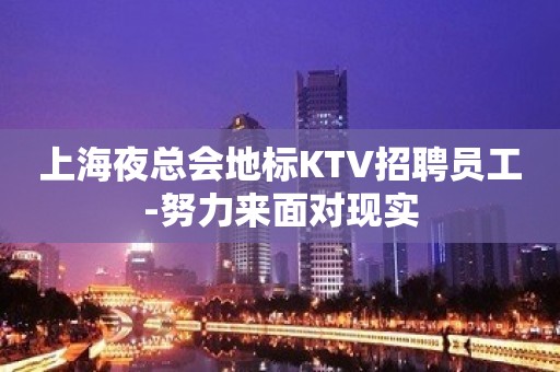 上海夜总会地标KTV招聘员工-努力来面对现实