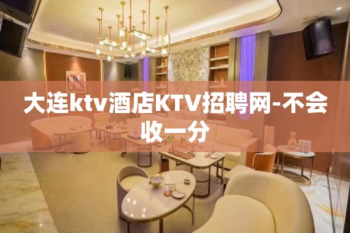 大连ktv酒店KTV招聘网-不会收一分