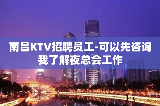 南昌KTV招聘员工-可以先咨询我了解夜总会工作