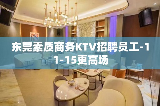 东莞素质商务KTV招聘员工-11-15更高场