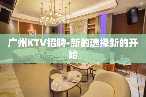 广州KTV招聘-新的选择新的开始