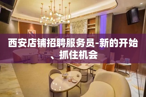 西安店铺招聘服务员-新的开始、抓住机会