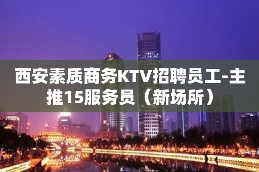 西安素质商务KTV招聘员工-主推15服务员（新场所）