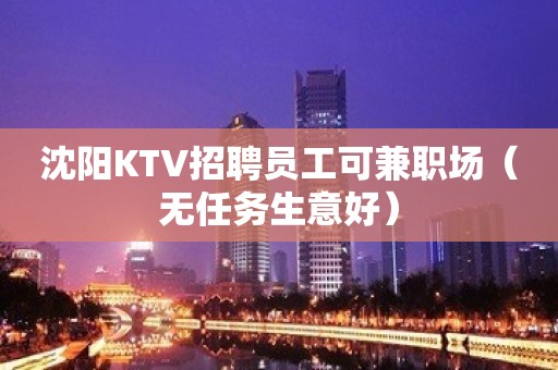 沈阳KTV招聘员工可兼职场（无任务生意好）